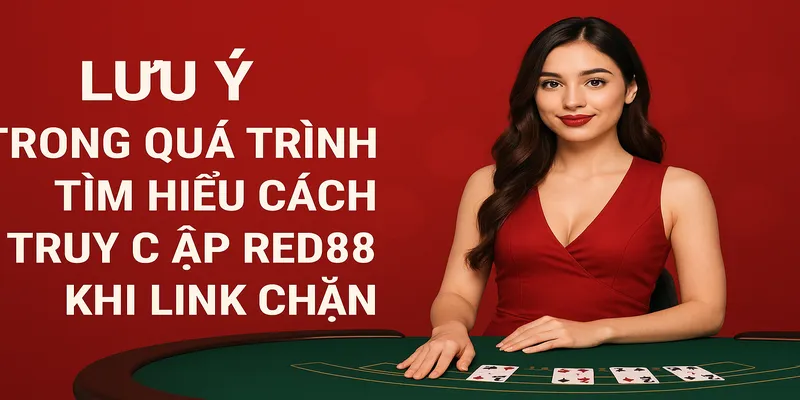 Lưu ý trong quá trình tìm hiểu cách truy cập Red88 khi link chặn