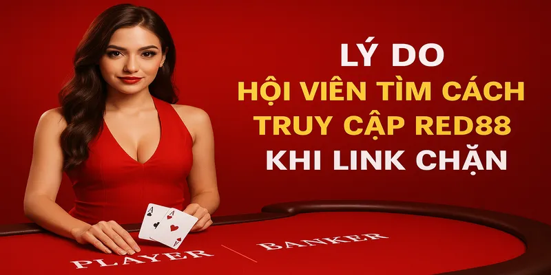 Lý do hội viên tìm cách truy cập Red88 khi link chặn